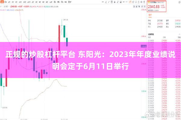 正规的炒股杠杆平台 东阳光：2023年年度业绩说明会定于6月11日举行