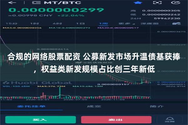 合规的网络股票配资 公募新发市场升温债基获捧，权益类新发规模占比创三年新低