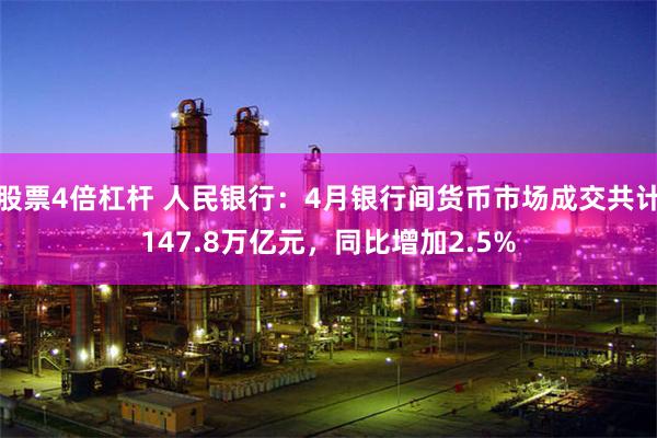 股票4倍杠杆 人民银行：4月银行间货币市场成交共计147.8万亿元，同比增加2.5%