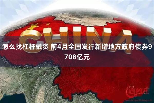 怎么找杠杆融资 前4月全国发行新增地方政府债券9708亿元