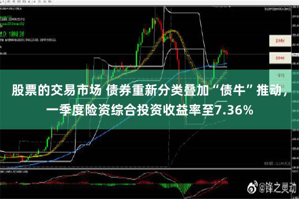 股票的交易市场 债券重新分类叠加“债牛”推动，一季度险资综合投资收益率至7.36%