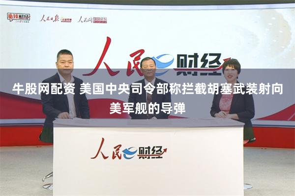 牛股网配资 美国中央司令部称拦截胡塞武装射向美军舰的导弹