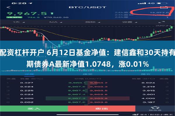 配资杠杆开户 6月12日基金净值：建信鑫和30天持有期债券A最新净值1.0748，涨0.01%