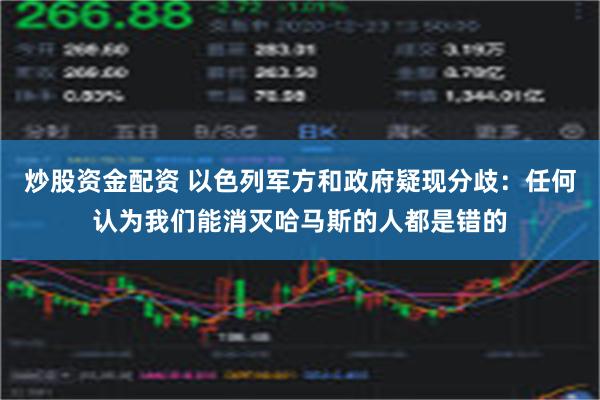 炒股资金配资 以色列军方和政府疑现分歧：任何认为我们能消灭哈马斯的人都是错的