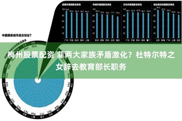 梅州股票配资 菲两大家族矛盾激化？杜特尔特之女辞去教育部长职务