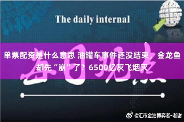 单票配资是什么意思 油罐车事件还没结束，金龙鱼却先“崩”了？6500亿灰飞烟灭