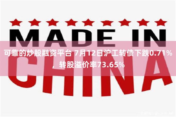 可靠的炒股融资平台 7月12日沪工转债下跌0.71%，转股溢价率73.65%