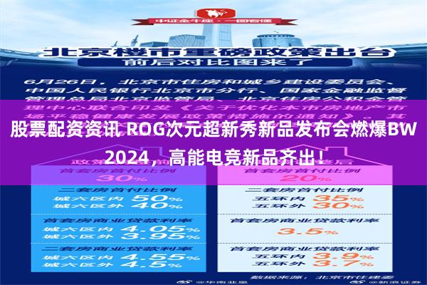 股票配资资讯 ROG次元超新秀新品发布会燃爆BW2024，高能电竞新品齐出！