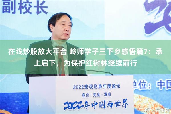 在线炒股放大平台 岭师学子三下乡感悟篇7：承上启下，为保护红树林继续前行