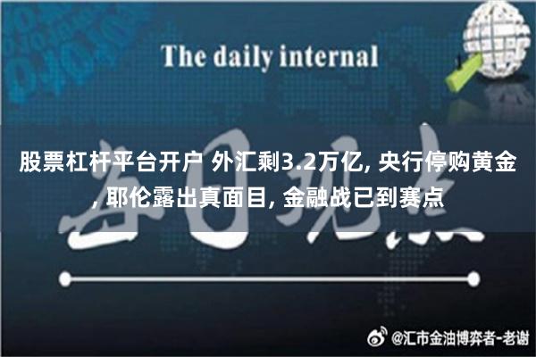 股票杠杆平台开户 外汇剩3.2万亿, 央行停购黄金, 耶伦露出真面目, 金融战已到赛点