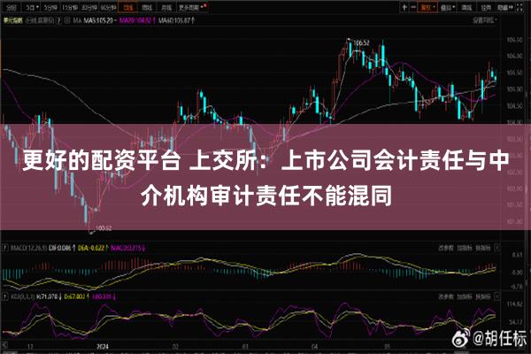 更好的配资平台 上交所：上市公司会计责任与中介机构审计责任不能混同