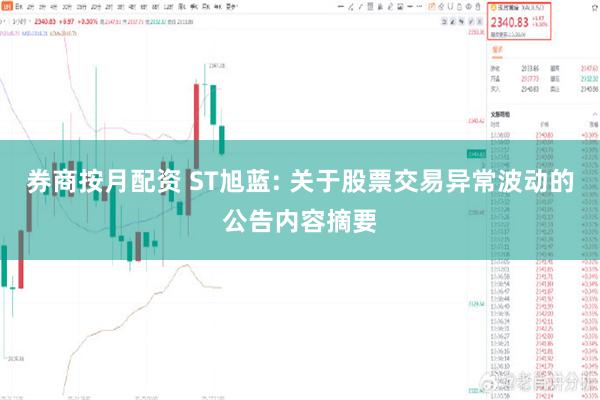 券商按月配资 ST旭蓝: 关于股票交易异常波动的公告内容摘要