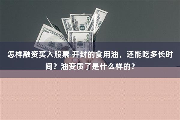 怎样融资买入股票 开封的食用油，还能吃多长时间？油变质了是什么样的？