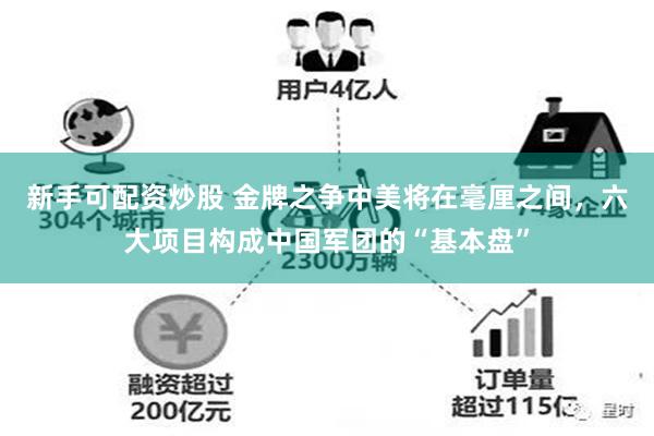 新手可配资炒股 金牌之争中美将在毫厘之间，六大项目构成中国军团的“基本盘”