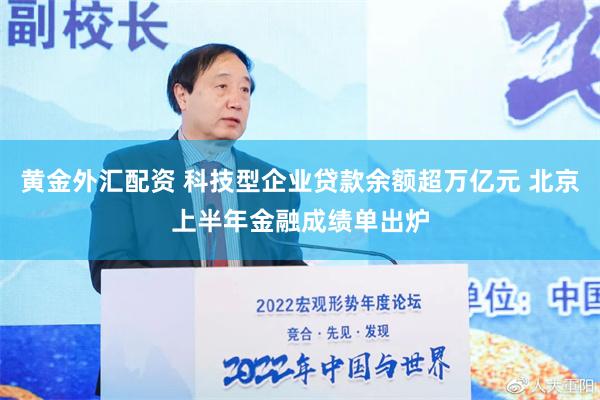 黄金外汇配资 科技型企业贷款余额超万亿元 北京上半年金融成绩单出炉