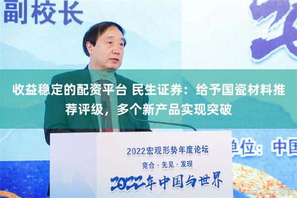 收益稳定的配资平台 民生证券：给予国瓷材料推荐评级，多个新产品实现突破