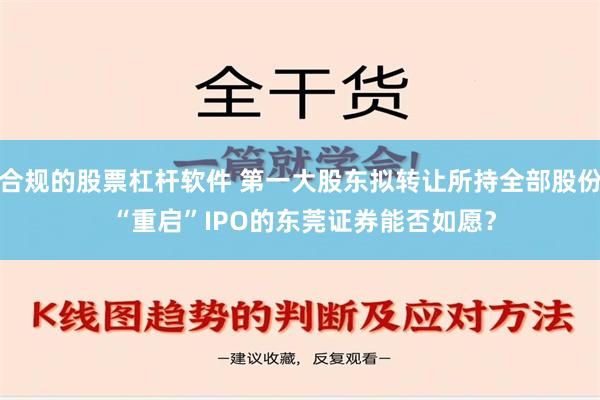 合规的股票杠杆软件 第一大股东拟转让所持全部股份 “重启”IPO的东莞证券能否如愿？