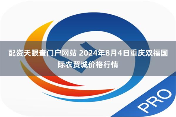 配资天眼查门户网站 2024年8月4日重庆双福国际农贸城价格行情