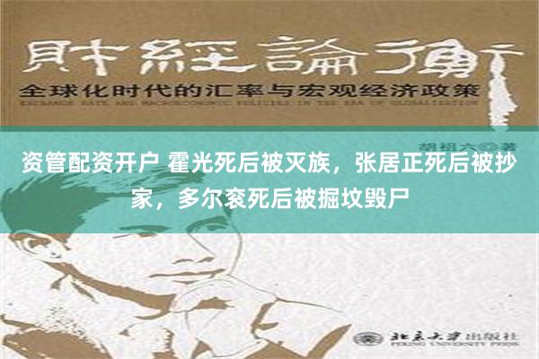 资管配资开户 霍光死后被灭族，张居正死后被抄家，多尔衮死后被掘坟毁尸