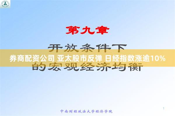 券商配资公司 亚太股市反弹 日经指数涨逾10%