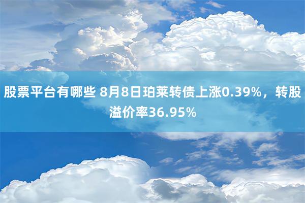 股票平台有哪些 8月8日珀莱转债上涨0.39%，转股溢价率36.95%