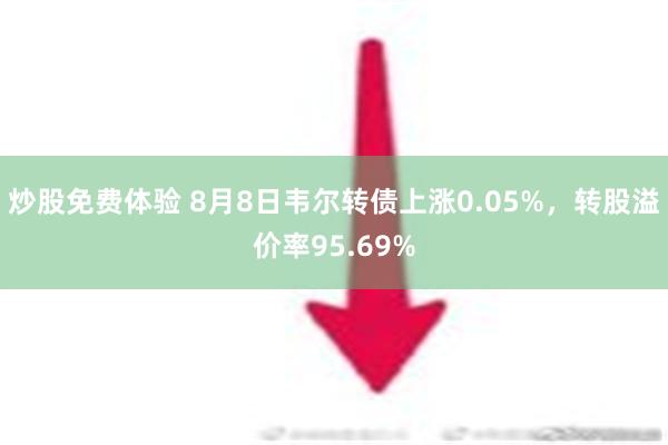 炒股免费体验 8月8日韦尔转债上涨0.05%，转股溢价率95.69%