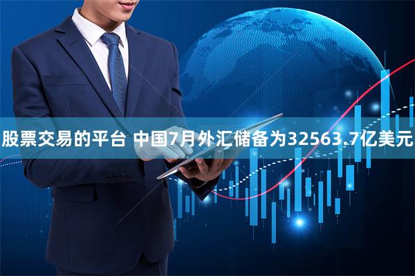 股票交易的平台 中国7月外汇储备为32563.7亿美元