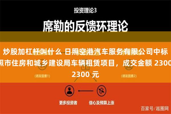 炒股加杠杆叫什么 日照空港汽车服务有限公司中标日照市住房和城乡建设局车辆租赁项目，成交金额 2300 元