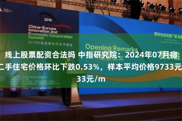 线上股票配资合法吗 中指研究院：2024年07月宿迁二手住宅价格环比下跌0.53%，样本平均价格9733元/m