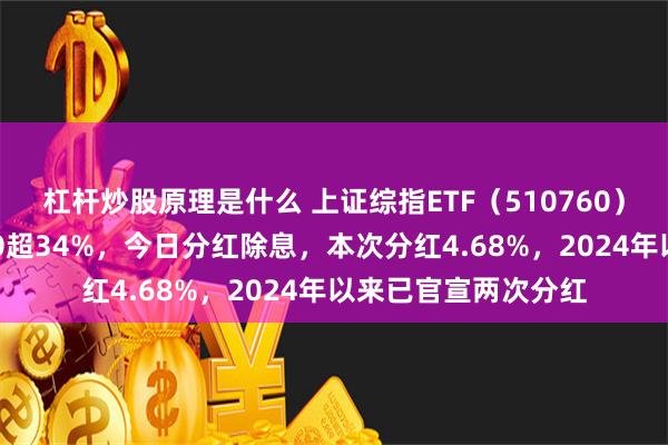 杠杆炒股原理是什么 上证综指ETF（510760）近三年跑赢沪深300超34%，今日分红除息，本次分红4.68%，2024年以来已官宣两次分红