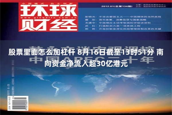 股票里面怎么加杠杆 8月16日截至13时51分 南向资金净流入超30亿港元