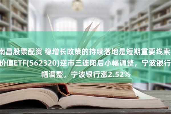 南昌股票配资 稳增长政策的持续落地是短期重要线索！沪深300价值ETF(562320)逆市三连阳后小幅调整，宁波银行涨2.52%