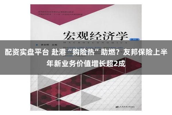 配资实盘平台 赴港“购险热”助燃？友邦保险上半年新业务价值增长超2成