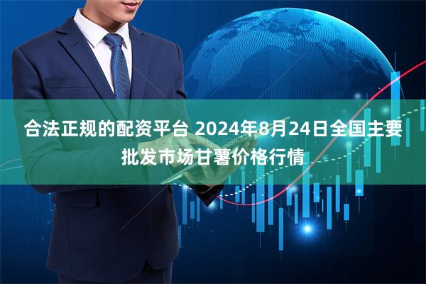 合法正规的配资平台 2024年8月24日全国主要批发市场甘薯价格行情