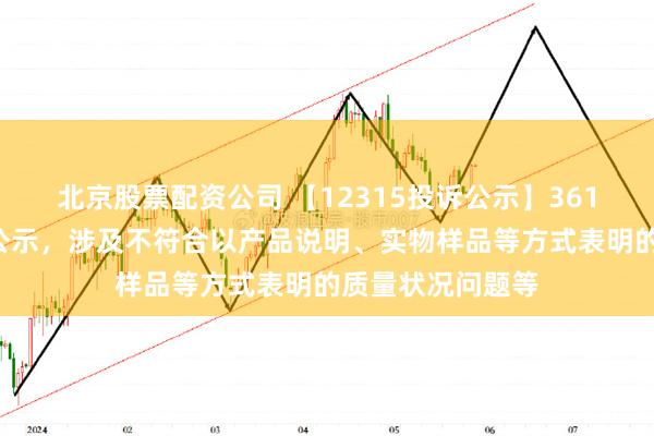 北京股票配资公司 【12315投诉公示】361度新增4件投诉公示，涉及不符合以产品说明、实物样品等方式表明的质量状况问题等