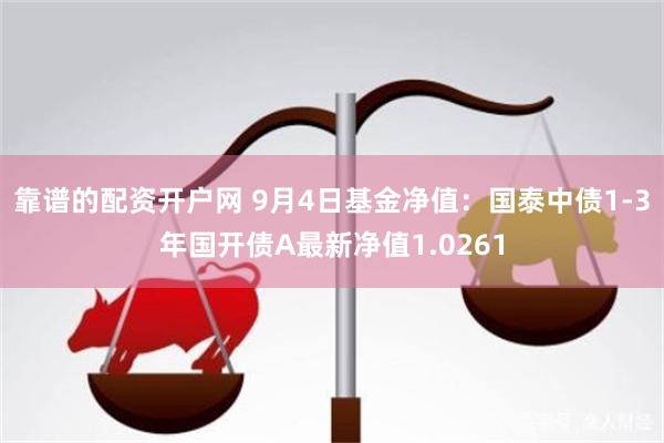 靠谱的配资开户网 9月4日基金净值：国泰中债1-3年国开债A最新净值1.0261