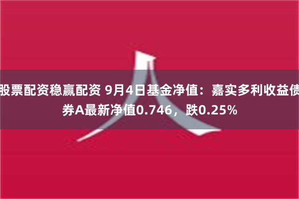 股票配资稳赢配资 9月4日基金净值：嘉实多利收益债券A最新净值0.746，跌0.25%