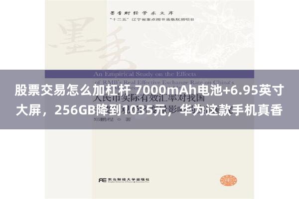 股票交易怎么加杠杆 7000mAh电池+6.95英寸大屏，256GB降到1035元，华为这款手机真香