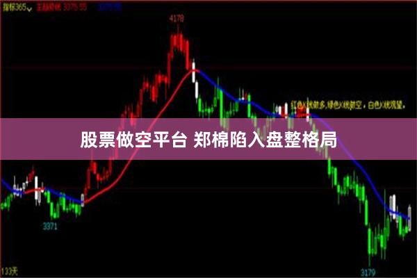 股票做空平台 郑棉陷入盘整格局