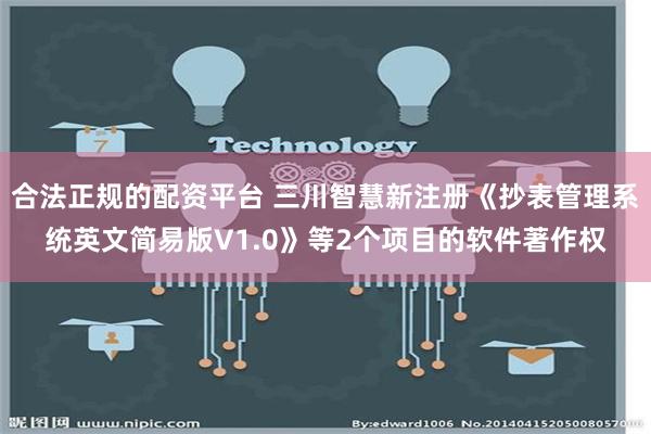 合法正规的配资平台 三川智慧新注册《抄表管理系统英文简易版V1.0》等2个项目的软件著作权