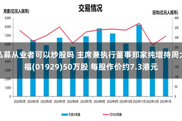 私募从业者可以炒股吗 主席兼执行董事郑家纯增持周大福(01929)50万股 每股作价约7.3港元