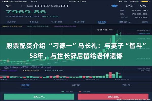 股票配资介绍 “刁德一”马长礼：与妻子“智斗”58年，与世长辞后留给老伴遗憾