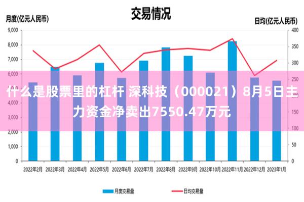 什么是股票里的杠杆 深科技（000021）8月5日主力资金净卖出7550.47万元