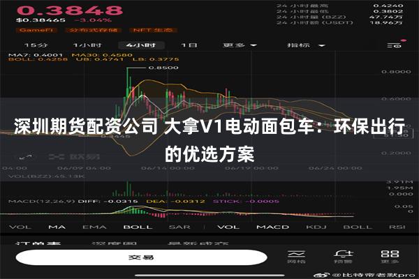 深圳期货配资公司 大拿V1电动面包车：环保出行的优选方案