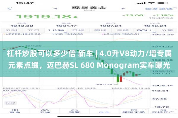 杠杆炒股可以多少倍 新车 | 4.0升V8动力/增专属元素点缀，迈巴赫SL 680 Monogram实车曝光