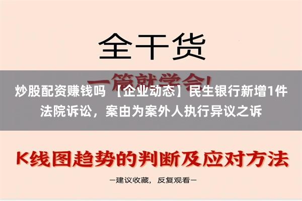 炒股配资赚钱吗 【企业动态】民生银行新增1件法院诉讼，案由为案外人执行异议之诉