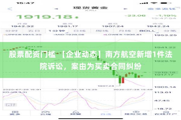 股票配资门槛 【企业动态】南方航空新增1件法院诉讼，案由为买卖合同纠纷