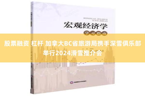 股票融资 杠杆 加拿大BC省旅游局携手深雪俱乐部举行2024滑雪推介会