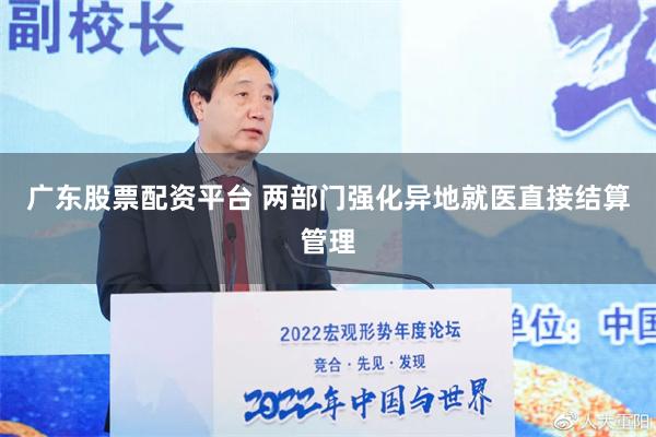 广东股票配资平台 两部门强化异地就医直接结算管理