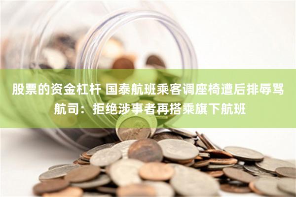 股票的资金杠杆 国泰航班乘客调座椅遭后排辱骂 航司：拒绝涉事者再搭乘旗下航班